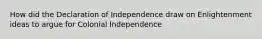 How did the Declaration of Independence draw on Enlightenment ideas to argue for Colonial Independence