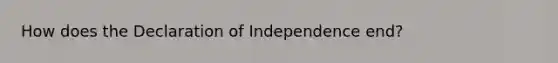 How does the Declaration of Independence end?