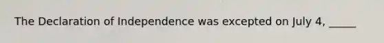 The Declaration of Independence was excepted on July 4, _____