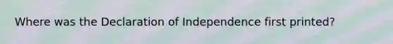 Where was the Declaration of Independence first printed?