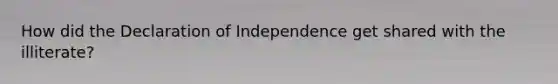 How did the Declaration of Independence get shared with the illiterate?