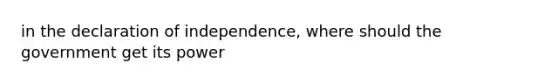 in the declaration of independence, where should the government get its power