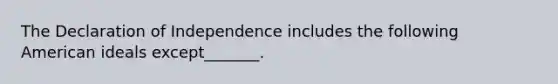 The Declaration of Independence includes the following American ideals except_______.