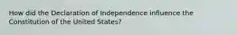 How did the Declaration of Independence influence the Constitution of the United States?