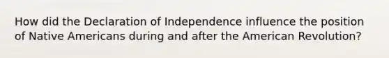 How did the Declaration of Independence influence the position of Native Americans during and after the American Revolution?