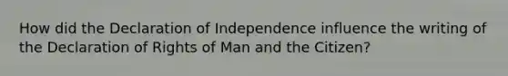 How did the Declaration of Independence influence the writing of the Declaration of Rights of Man and the Citizen?