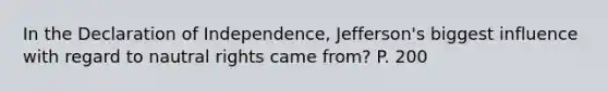 In the Declaration of Independence, Jefferson's biggest influence with regard to nautral rights came from? P. 200