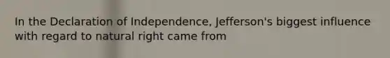 In the Declaration of Independence, Jefferson's biggest influence with regard to natural right came from