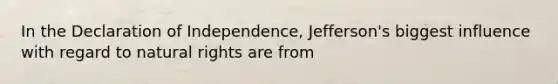 In the Declaration of Independence, Jefferson's biggest influence with regard to natural rights are from