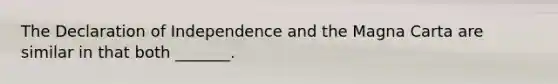 The Declaration of Independence and the Magna Carta are similar in that both _______.