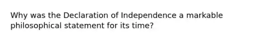 Why was the Declaration of Independence a markable philosophical statement for its time?