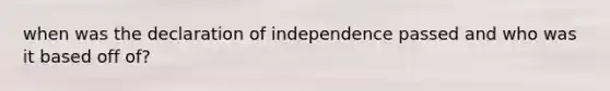 when was the declaration of independence passed and who was it based off of?