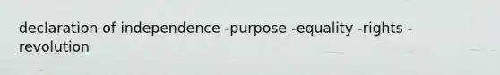 declaration of independence -purpose -equality -rights -revolution