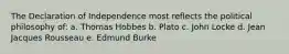 The Declaration of Independence most reflects the political philosophy of: a. Thomas Hobbes b. Plato c. John Locke d. Jean Jacques Rousseau e. Edmund Burke