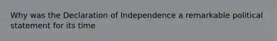 Why was the Declaration of Independence a remarkable political statement for its time