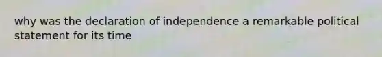 why was the declaration of independence a remarkable political statement for its time