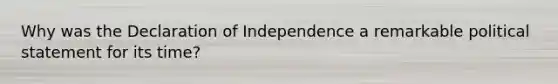 Why was the Declaration of Independence a remarkable political statement for its time?