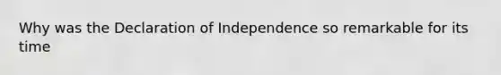 Why was the Declaration of Independence so remarkable for its time