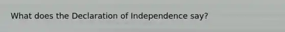 What does the Declaration of Independence say?