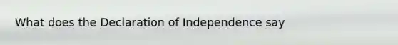 What does the Declaration of Independence say