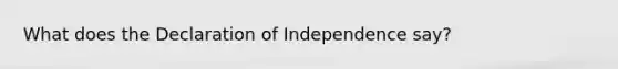 What does the Declaration of Independence say?