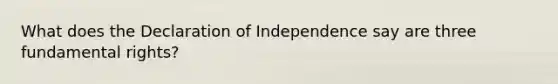 What does the Declaration of Independence say are three fundamental rights?