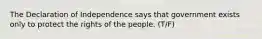 The Declaration of Independence says that government exists only to protect the rights of the people. (T/F)