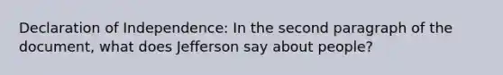 Declaration of Independence: In the second paragraph of the document, what does Jefferson say about people?
