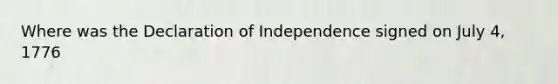 Where was the Declaration of Independence signed on July 4, 1776