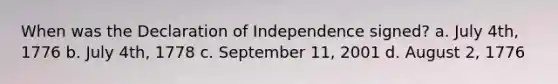 When was the Declaration of Independence signed? a. July 4th, 1776 b. July 4th, 1778 c. September 11, 2001 d. August 2, 1776