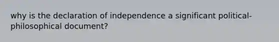 why is the declaration of independence a significant political-philosophical document?