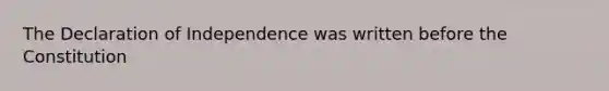 The Declaration of Independence was written before the Constitution