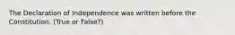 The Declaration of Independence was written before the Constitution. (True or False?)