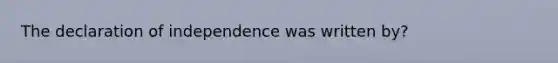 The declaration of independence was written by?