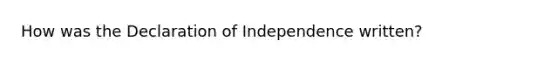 How was the Declaration of Independence written?