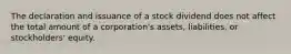 The declaration and issuance of a stock dividend does not affect the total amount of a corporation's assets, liabilities, or stockholders' equity.