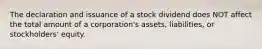 The declaration and issuance of a stock dividend does NOT affect the total amount of a corporation's assets, liabilities, or stockholders' equity.