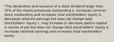 *The declaration and issuance of a stock dividend larger than 25% of the shares previously outstanding a. increases common stock outstanding and increases total stockholders' equity b. decreases retained earnings but does not change total stockholders' equity c. may increase or decrease paid-in-capital in excess of par but does not change total stockholders' equity d. increases retained earnings and increases total stockholders' equity