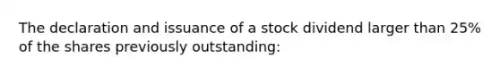 The declaration and issuance of a stock dividend larger than 25% of the shares previously outstanding: