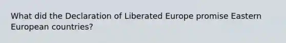 What did the Declaration of Liberated Europe promise Eastern European countries?