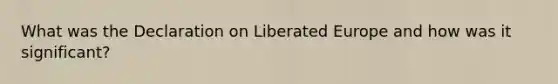 What was the Declaration on Liberated Europe and how was it significant?