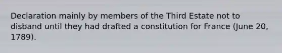 Declaration mainly by members of the Third Estate not to disband until they had drafted a constitution for France (June 20, 1789).