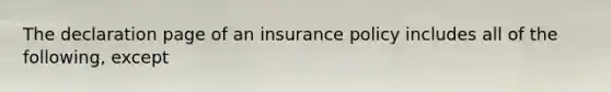 The declaration page of an insurance policy includes all of the following, except