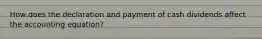 How does the declaration and payment of cash dividends affect the accounting equation?