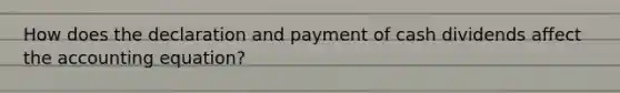 How does the declaration and payment of cash dividends affect the accounting equation?