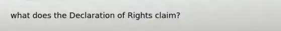 what does the Declaration of Rights claim?