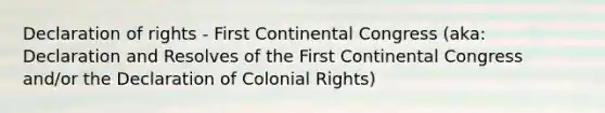 Declaration of rights - First Continental Congress (aka: Declaration and Resolves of the First Continental Congress and/or the Declaration of Colonial Rights)