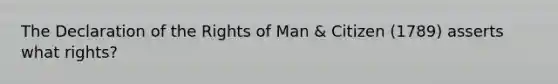 The Declaration of the Rights of Man & Citizen (1789) asserts what rights?