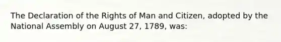 The Declaration of the Rights of Man and Citizen, adopted by the National Assembly on August 27, 1789, was: