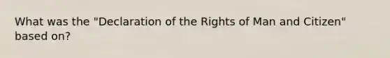 What was the "Declaration of the <a href='https://www.questionai.com/knowledge/k7q2so1hff-rights-of-man' class='anchor-knowledge'>rights of man</a> and Citizen" based on?